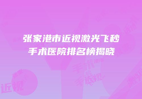 张家港市近视激光飞秒手术医院排名榜揭晓