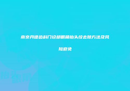 南京丹德齿科门诊部眼角抬头纹去除方法及风险避免