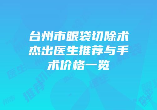 台州市眼袋切除术杰出医生推荐与手术价格一览
