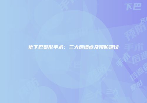垫下巴整形手术：三大后遗症及预防建议