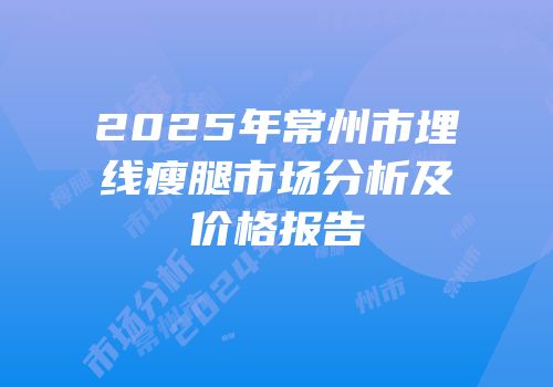 2025年常州市埋线瘦腿市场分析及价格报告
