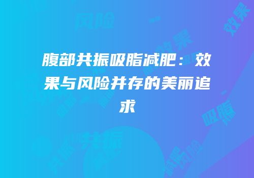 腹部共振吸脂减肥：效果与风险并存的美丽追求