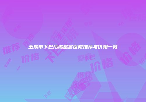 玉溪市下巴后缩整容医院推荐与价格一览