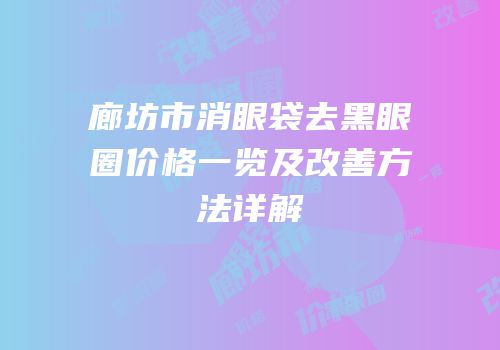 廊坊市消眼袋去黑眼圈价格一览及改善方法详解