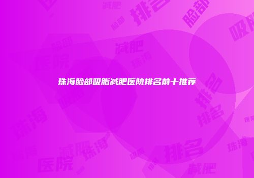 珠海脸部吸脂减肥医院排名前十推荐