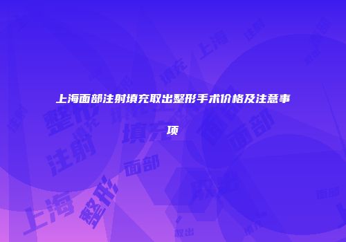 上海面部注射填充取出整形手术价格及注意事项