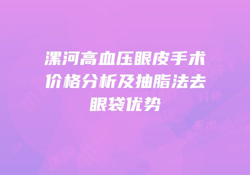漯河高血压眼皮手术价格分析及抽脂法去眼袋优势