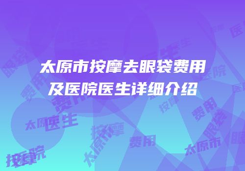 太原市按摩去眼袋费用及医院医生详细介绍