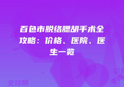 百色市脱络腮胡手术全攻略：价格、医院、医生一览