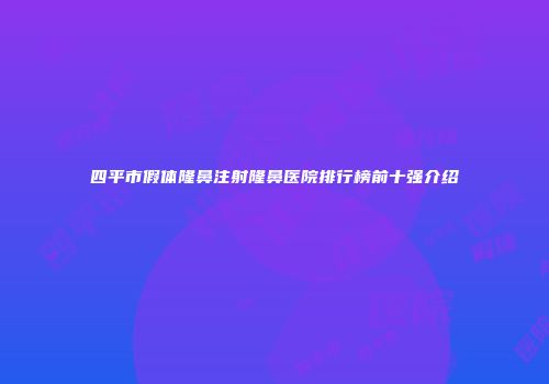 四平市假体隆鼻注射隆鼻医院排行榜前十强介绍