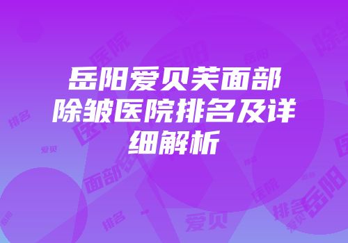 岳阳爱贝芙面部除皱医院排名及详细解析