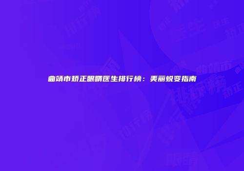 曲靖市矫正眼睛医生排行榜：美丽蜕变指南