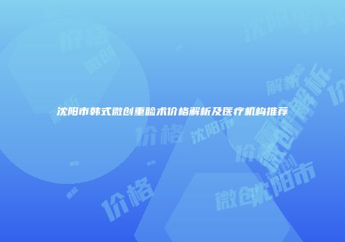沈阳市韩式微创重睑术价格解析及医疗机构推荐