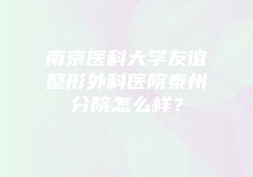 南京医科大学友谊整形外科医院泰州分院怎么样？