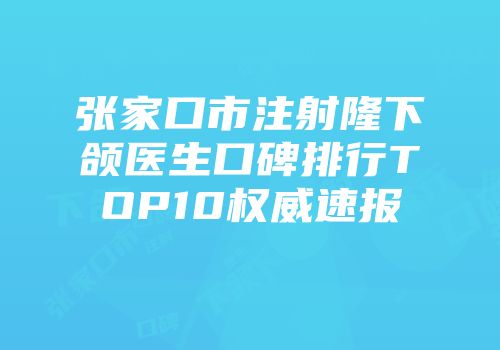 张家口市注射隆下颌医生口碑排行TOP10权威速报