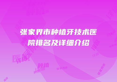 张家界市种植牙技术医院排名及详细介绍