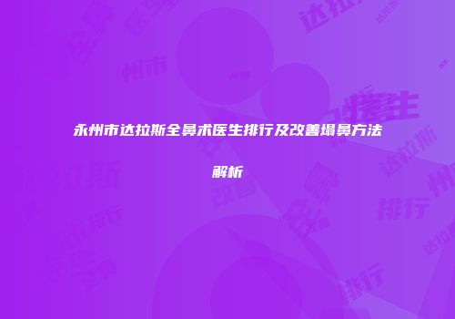 永州市达拉斯全鼻术医生排行及改善塌鼻方法解析