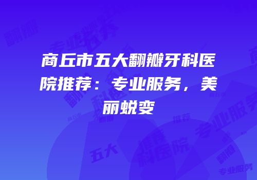 商丘市五大翻瓣牙科医院推荐：专业服务，美丽蜕变