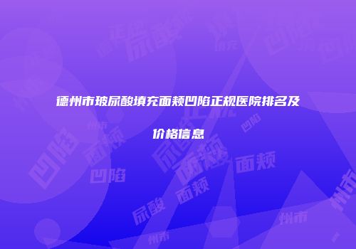 德州市玻尿酸填充面颊凹陷正规医院排名及价格信息