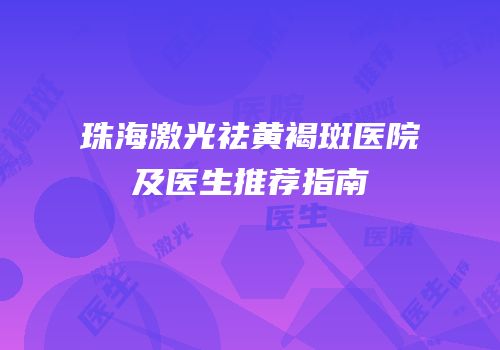 珠海激光祛黄褐斑医院及医生推荐指南