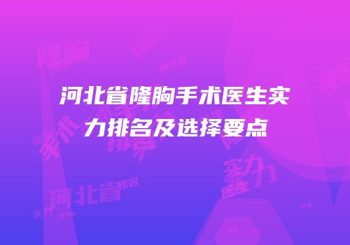 河北省隆胸手术医生实力排名及选择要点