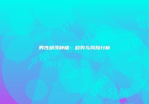 男性胡须种植：趋势与风险分析
