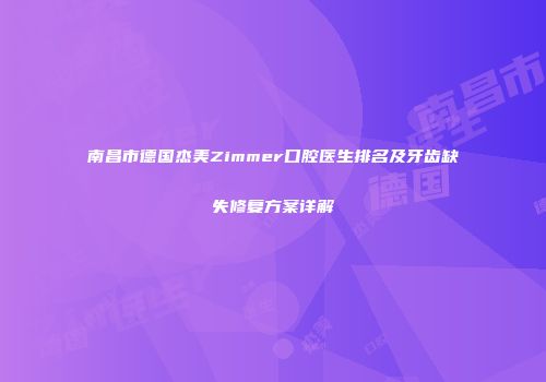南昌市德国杰美Zimmer口腔医生排名及牙齿缺失修复方案详解