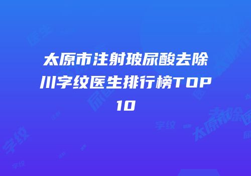 太原市注射玻尿酸去除川字纹医生排行榜TOP10