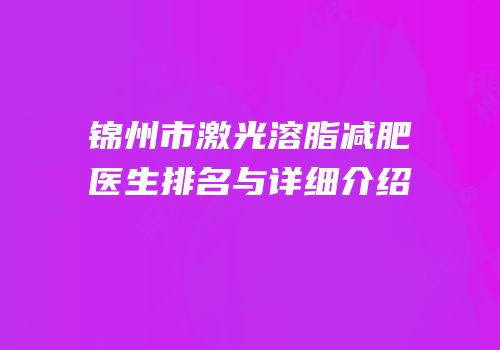 锦州市激光溶脂减肥医生排名与详细介绍