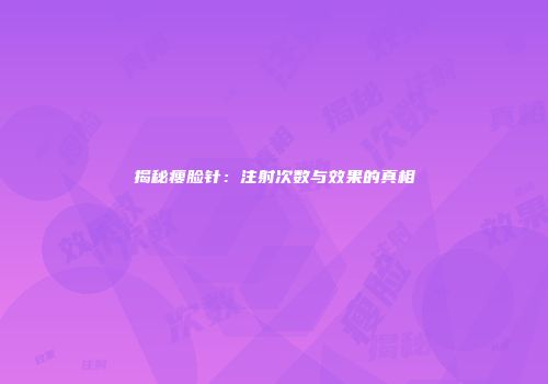 揭秘瘦脸针：注射次数与效果的真相