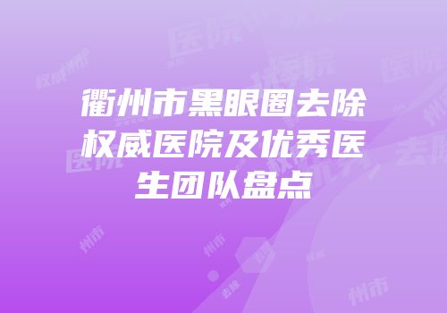 衢州市黑眼圈去除权威医院及优秀医生团队盘点