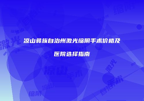 凉山彝族自治州激光缩阴手术价格及医院选择指南