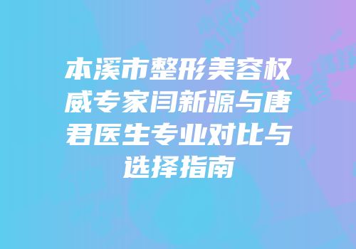 本溪市整形美容权威专家闫新源与唐君医生专业对比与选择指南