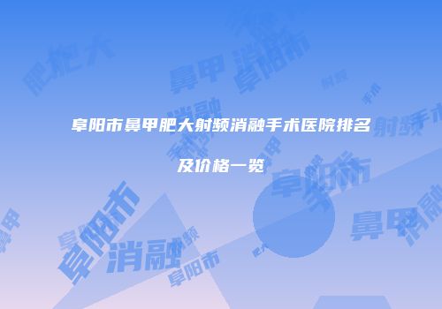 阜阳市鼻甲肥大射频消融手术医院排名及价格一览