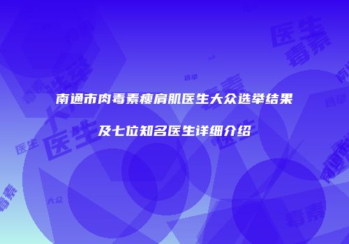 南通市肉毒素瘦肩肌医生大众选举结果及七位知名医生详细介绍