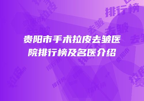 贵阳市手术拉皮去皱医院排行榜及名医介绍