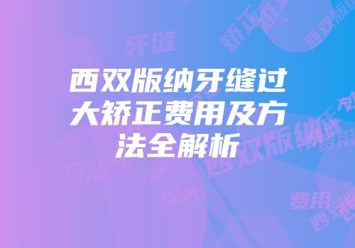 西双版纳牙缝过大矫正费用及方法全解析