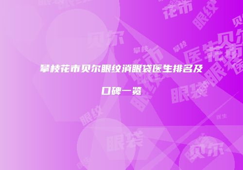 攀枝花市贝尔眼纹消眼袋医生排名及口碑一览