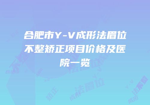合肥市Y-V成形法眉位不整矫正项目价格及医院一览