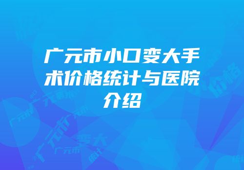 广元市小口变大手术价格统计与医院介绍
