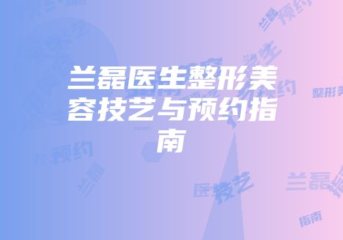 兰磊医生整形美容技艺与预约指南