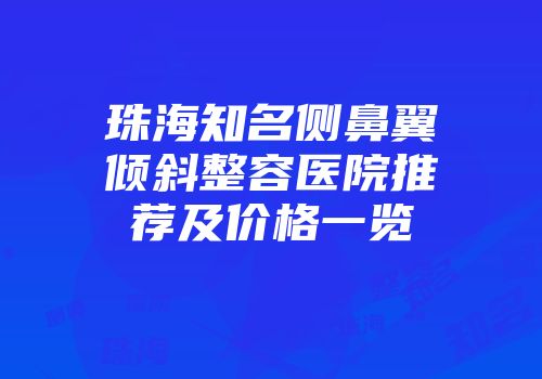 珠海知名侧鼻翼倾斜整容医院推荐及价格一览