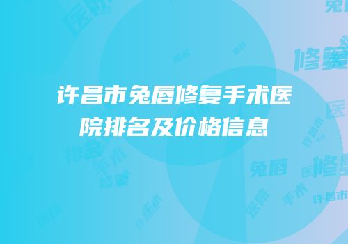 许昌市兔唇修复手术医院排名及价格信息
