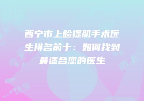 西宁市上睑提肌手术医生排名前十：如何找到最适合您的医生