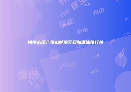 朔州市国产泰山种植牙口腔医生排行榜