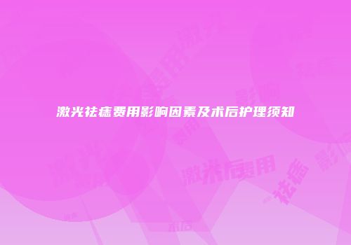 激光祛痣费用影响因素及术后护理须知