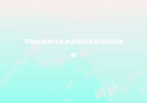马鞍山市激光去青色胎记医院排名及推荐