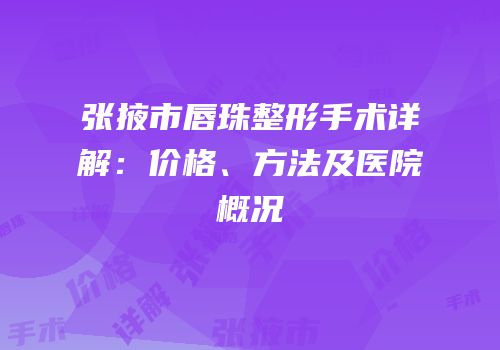 张掖市唇珠整形手术详解：价格、方法及医院概况
