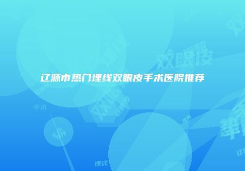 辽源市热门埋线双眼皮手术医院推荐