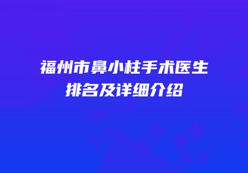 福州市鼻小柱手术医生排名及详细介绍